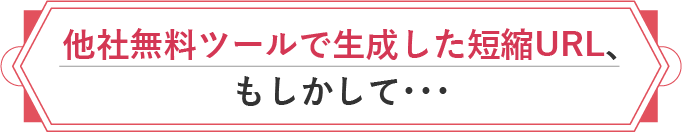 他社無料ツールで生成した短縮URL、もしかして…